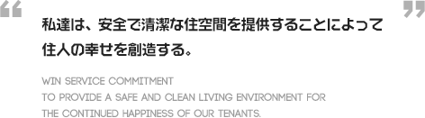 私達は、安全で清潔な住空間を提供することによって住人の幸せを創造する。